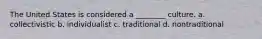 The United States is considered a ________ culture. a. collectivistic b. individualist c. traditional d. nontraditional