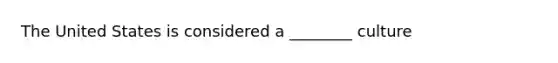 The United States is considered a ________ culture