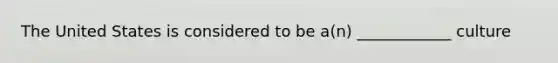 The United States is considered to be a(n) ____________ culture
