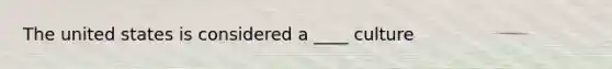 The united states is considered a ____ culture