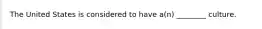 The United States is considered to have​ a(n) ________ culture.