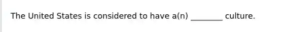 The United States is considered to have​ a(n) ________ culture.