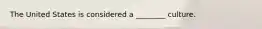 The United States is considered a ________ culture.