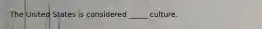 The United States is considered _____ culture.
