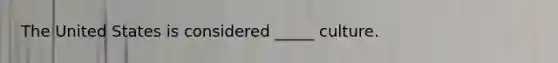 The United States is considered _____ culture.