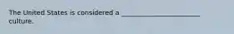 The United States is considered a ________________________ culture.