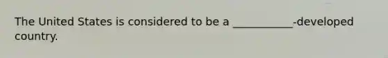 The United States is considered to be a ___________-developed country.