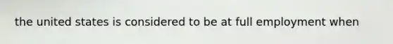 the united states is considered to be at full employment when