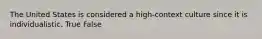 The United States is considered a high-context culture since it is individualistic. True False