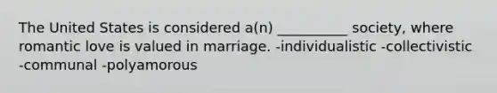 The United States is considered a(n) __________ society, where romantic love is valued in marriage. -individualistic -collectivistic -communal -polyamorous