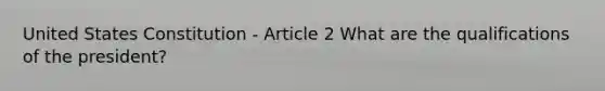 United States Constitution - Article 2 What are the qualifications of the president?