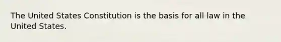 The United States Constitution is the basis for all law in the United States.