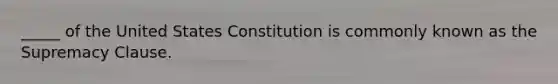 _____ of the United States Constitution is commonly known as the Supremacy Clause.