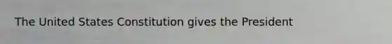 The United States Constitution gives the President