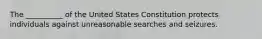 The __________ of the United States Constitution protects individuals against unreasonable searches and seizures.