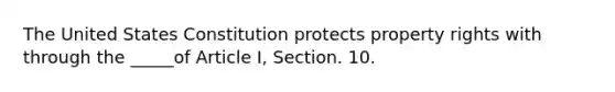 The United States Constitution protects property rights with through the _____of Article I, Section. 10.