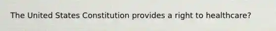 The United States Constitution provides a right to healthcare?