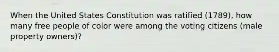 When the United States Constitution was ratified (1789), how many free people of color were among the voting citizens (male property owners)?