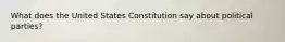 What does the United States Constitution say about political parties?