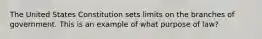 The United States Constitution sets limits on the branches of government. This is an example of what purpose of law?