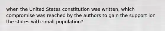 when the United States constitution was written, which compromise was reached by the authors to gain the support ion the states with small population?