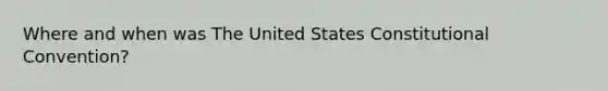 Where and when was The United States Constitutional Convention?