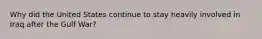 Why did the United States continue to stay heavily involved in Iraq after the Gulf War?