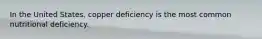 In the United States, copper deficiency is the most common nutritional deficiency.