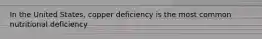 In the United States, copper deficiency is the most common nutritional deficiency