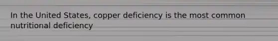 In the United States, copper deficiency is the most common nutritional deficiency