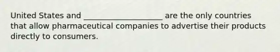 United States and ____________________ are the only countries that allow pharmaceutical companies to advertise their products directly to consumers.