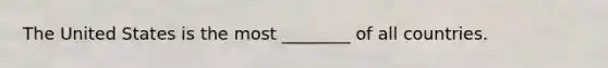 The United States is the most ________ of all countries.