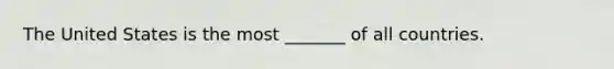 The United States is the most _______ of all countries.
