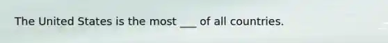 The United States is the most ___ of all countries.