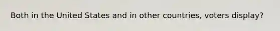 Both in the United States and in other countries, voters display?