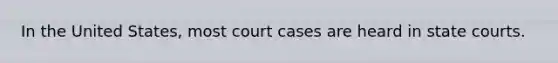 In the United States, most court cases are heard in state courts.