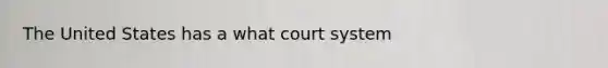 The United States has a what court system