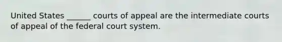 United States ______ courts of appeal are the intermediate courts of appeal of the federal court system.