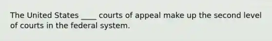 The United States ____ courts of appeal make up the second level of courts in the federal system.