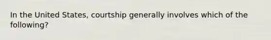 In the United States, courtship generally involves which of the following?