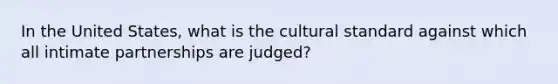 In the United States, what is the cultural standard against which all intimate partnerships are judged?