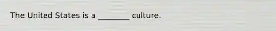 The United States is a ________ culture.