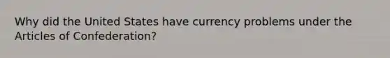 Why did the United States have currency problems under the Articles of Confederation?