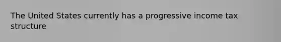 The United States currently has a progressive income tax structure