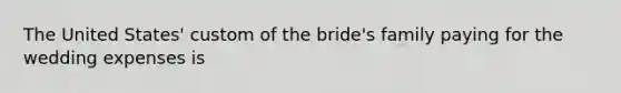 The United States' custom of the bride's family paying for the wedding expenses is