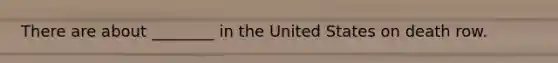 There are about ________ in the United States on death row.