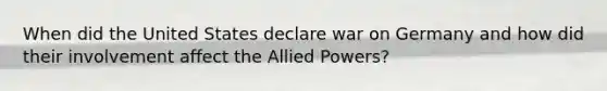 When did the United States declare war on Germany and how did their involvement affect the Allied Powers?