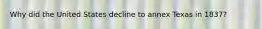 Why did the United States decline to annex Texas in 1837?