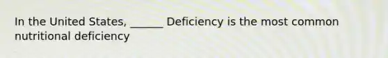 In the United States, ______ Deficiency is the most common nutritional deficiency