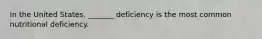 In the United States, _______ deficiency is the most common nutritional deficiency.